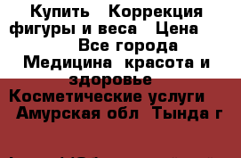 Купить : Коррекция фигуры и веса › Цена ­ 100 - Все города Медицина, красота и здоровье » Косметические услуги   . Амурская обл.,Тында г.